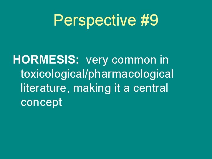 Perspective #9 HORMESIS: very common in toxicological/pharmacological literature, making it a central concept 