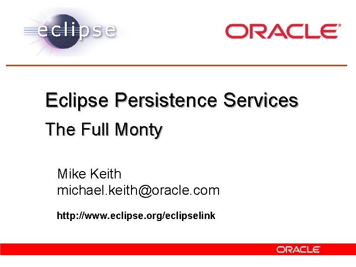 Eclipse Persistence Services The Full Monty Mike Keith michael. keith@oracle. com http: //www. eclipse.