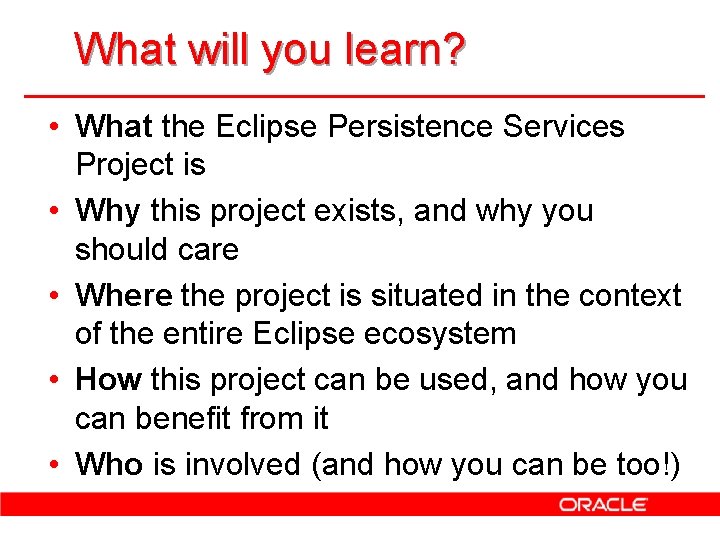 What will you learn? • What the Eclipse Persistence Services Project is • Why