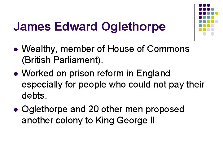 James Edward Oglethorpe l l l Wealthy, member of House of Commons (British Parliament).