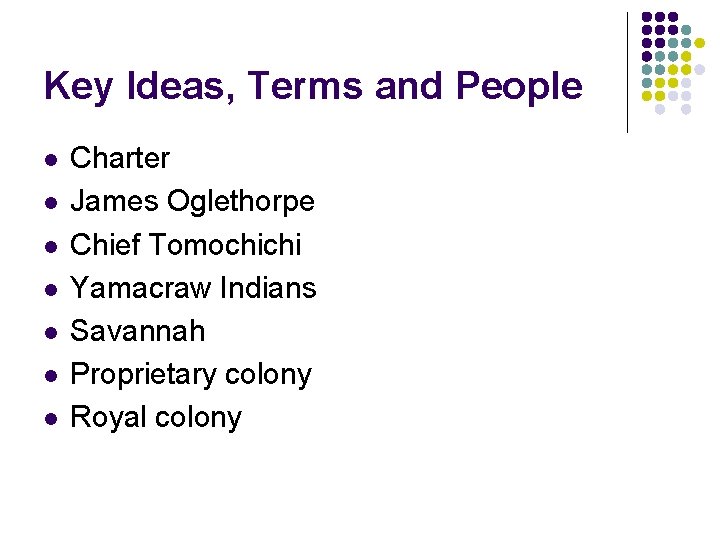 Key Ideas, Terms and People l l l l Charter James Oglethorpe Chief Tomochichi