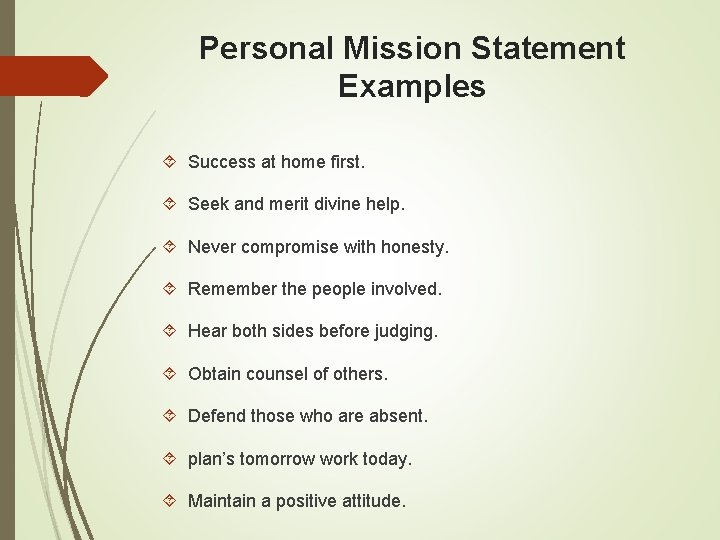 Personal Mission Statement Examples Success at home first. Seek and merit divine help. Never