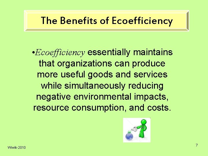 The Benefits of Ecoefficiency • Ecoefficiency essentially maintains that organizations can produce more useful