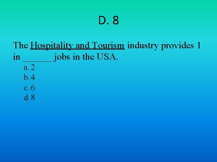 D. 8 The Hospitality and Tourism industry provides 1 in ______ jobs in the