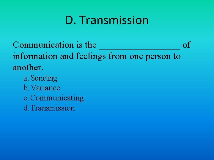 D. Transmission Communication is the _________ of information and feelings from one person to