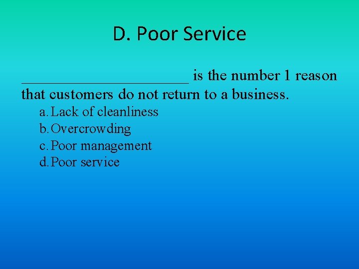 D. Poor Service ___________ is the number 1 reason that customers do not return