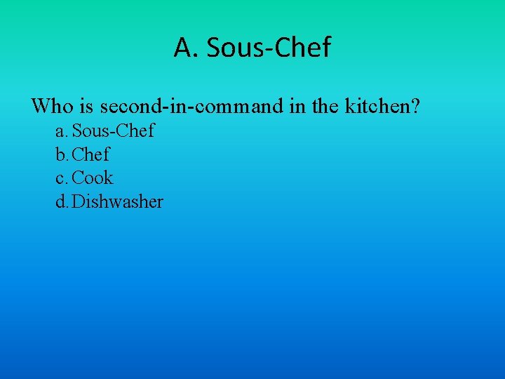 A. Sous-Chef Who is second-in-command in the kitchen? a. Sous-Chef b. Chef c. Cook