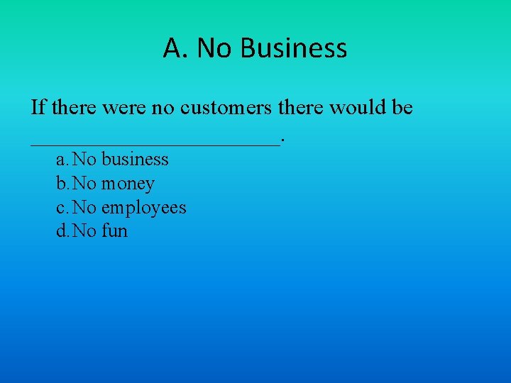 A. No Business If there were no customers there would be ___________. a. No