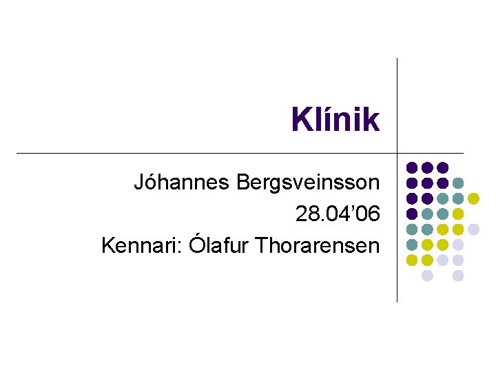 Klínik Jóhannes Bergsveinsson 28. 04’ 06 Kennari: Ólafur Thorarensen 