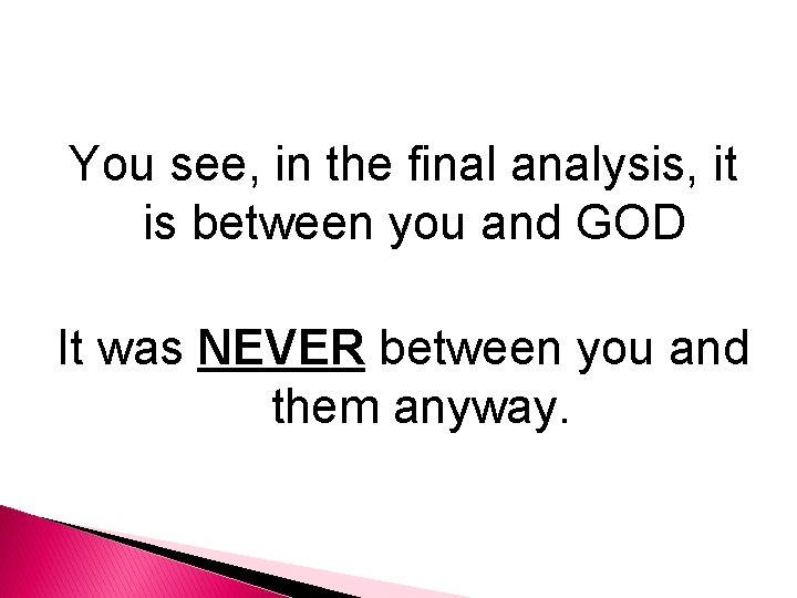 You see, in the final analysis, it is between you and GOD It was