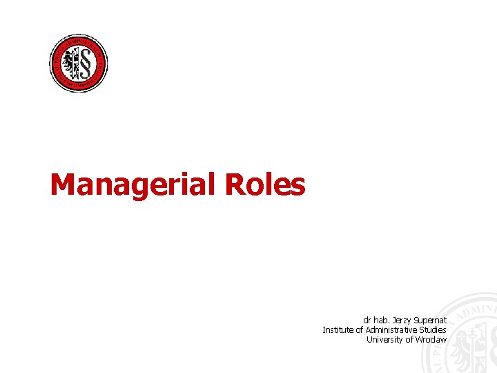 Managerial Roles dr hab. Jerzy Supernat Institute of Administrative Studies University of Wroclaw 