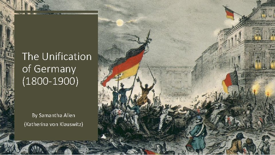 The Unification of Germany (1800 -1900) By Samantha Allen (Katherina von Klauswitz) 