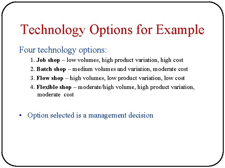 Technology Options for Example Four technology options: 1. Job shop – low volumes, high Technology Options for Example Four technology options: 1. Job shop – low volumes, high