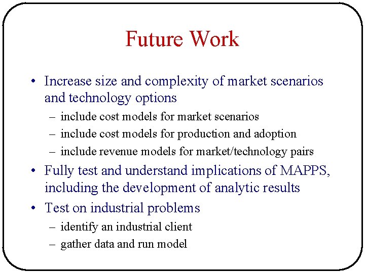 Future Work • Increase size and complexity of market scenarios and technology options – Future Work • Increase size and complexity of market scenarios and technology options –