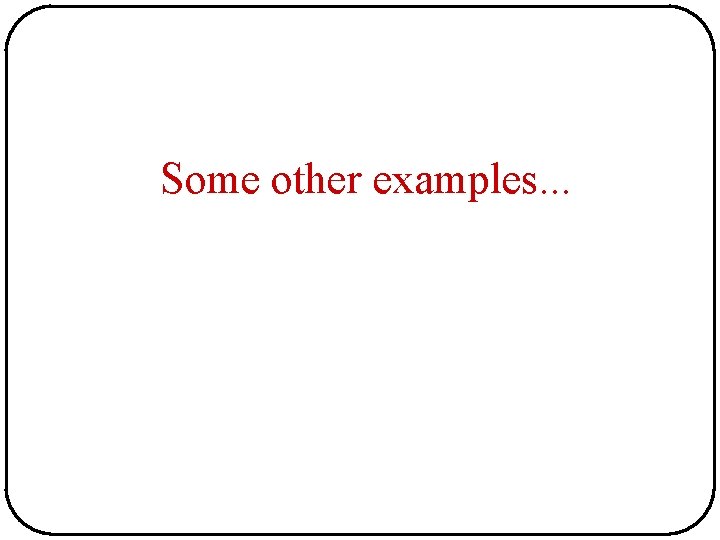 Some other examples. . . Some other examples. . .