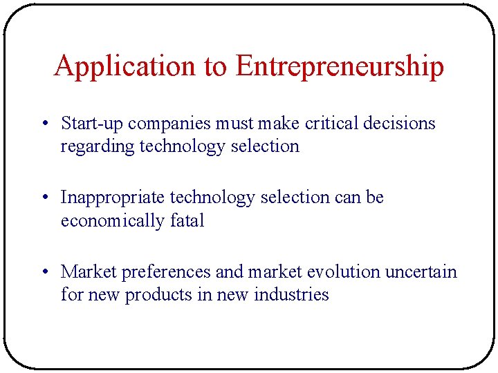 Application to Entrepreneurship • Start-up companies must make critical decisions regarding technology selection • Application to Entrepreneurship • Start-up companies must make critical decisions regarding technology selection •