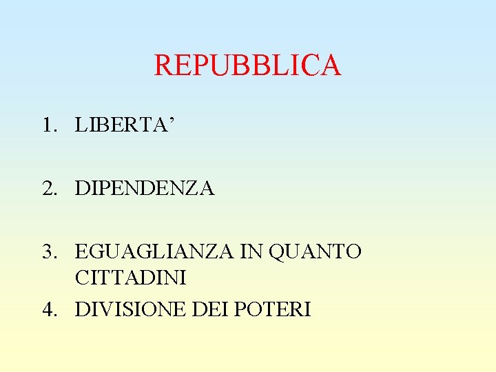 REPUBBLICA 1. LIBERTA’ 2. DIPENDENZA 3. EGUAGLIANZA IN QUANTO CITTADINI 4. DIVISIONE DEI POTERI