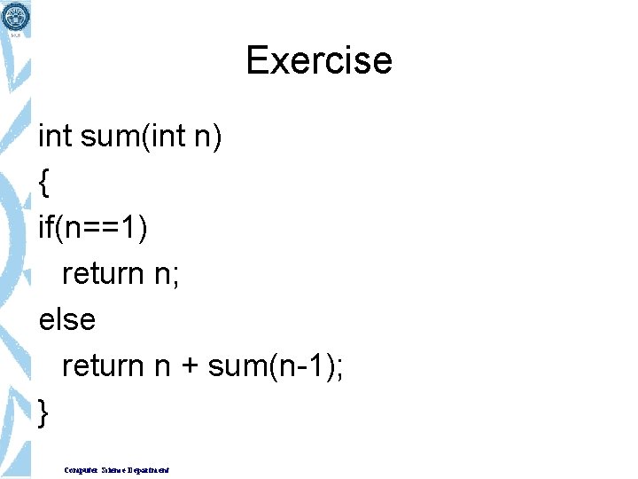 Exercise int sum(int n) { if(n==1) return n; else return n + sum(n-1); }