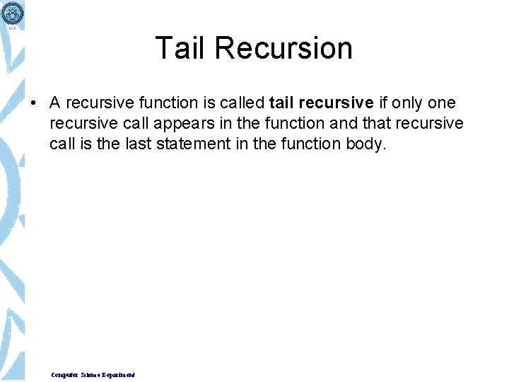 Tail Recursion • A recursive function is called tail recursive if only one recursive