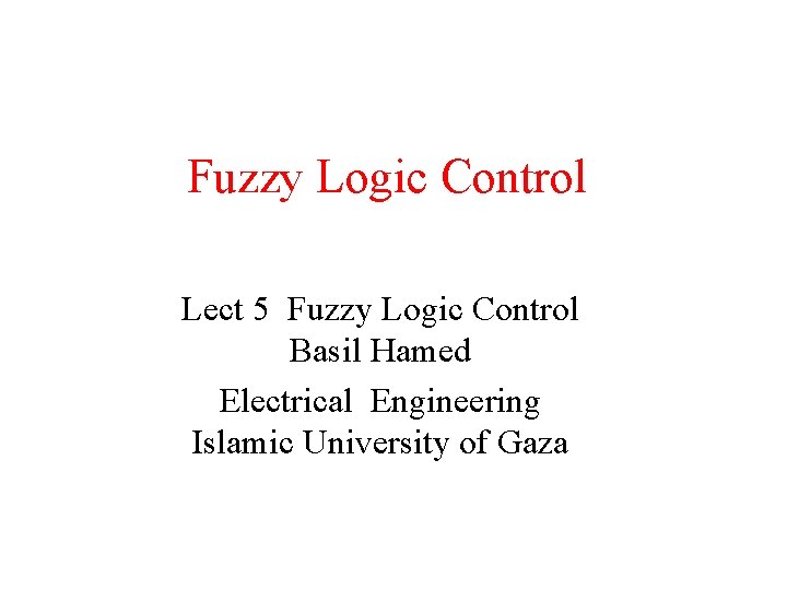 Fuzzy Logic Control Lect 5 Fuzzy Logic Control Basil Hamed Electrical Engineering Islamic University