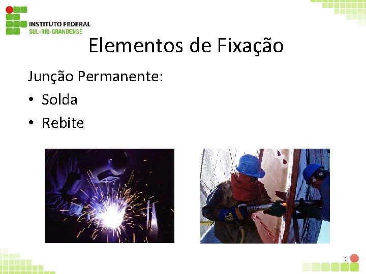 Elementos de Fixação Junção Permanente: • Solda • Rebite 3 