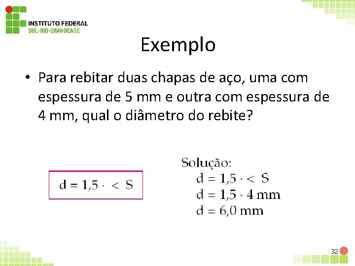 Exemplo • Para rebitar duas chapas de aço, uma com espessura de 5 mm