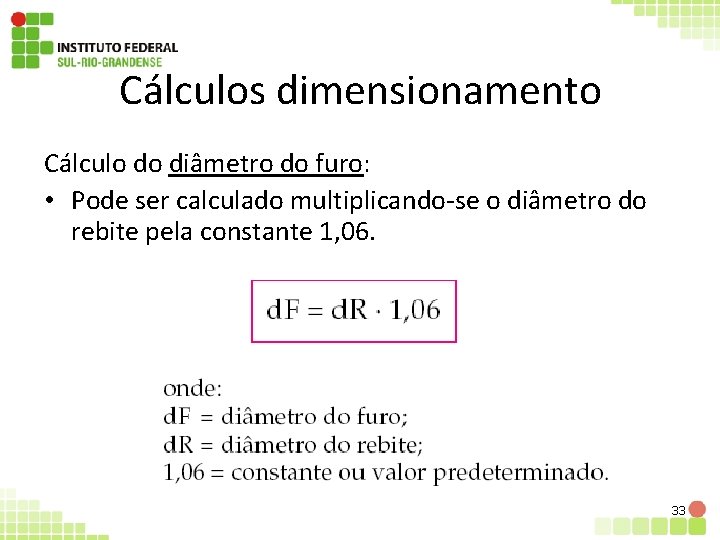 Cálculos dimensionamento Cálculo do diâmetro do furo: • Pode ser calculado multiplicando-se o diâmetro