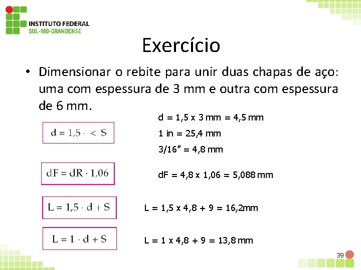 Exercício • Dimensionar o rebite para unir duas chapas de aço: uma com espessura