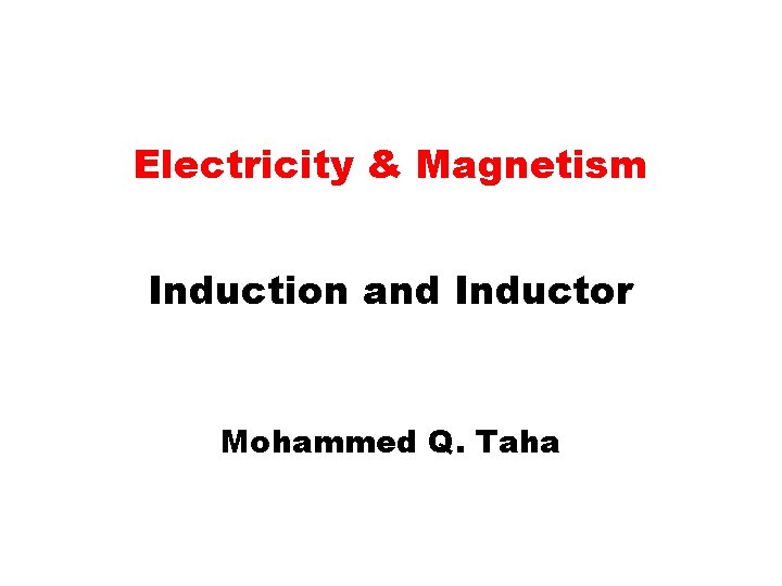 Electricity & Magnetism Induction and Inductor Mohammed Q. Taha 