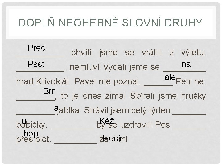 DOPLŇ NEOHEBNÉ SLOVNÍ DRUHY Před _____ chvílí jsme se vrátili z výletu. na Psst