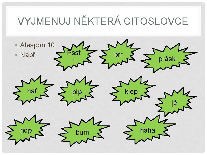 VYJMENUJ NĚKTERÁ CITOSLOVCE • Alespoň 10: • Např. : haf Psst ! píp brr
