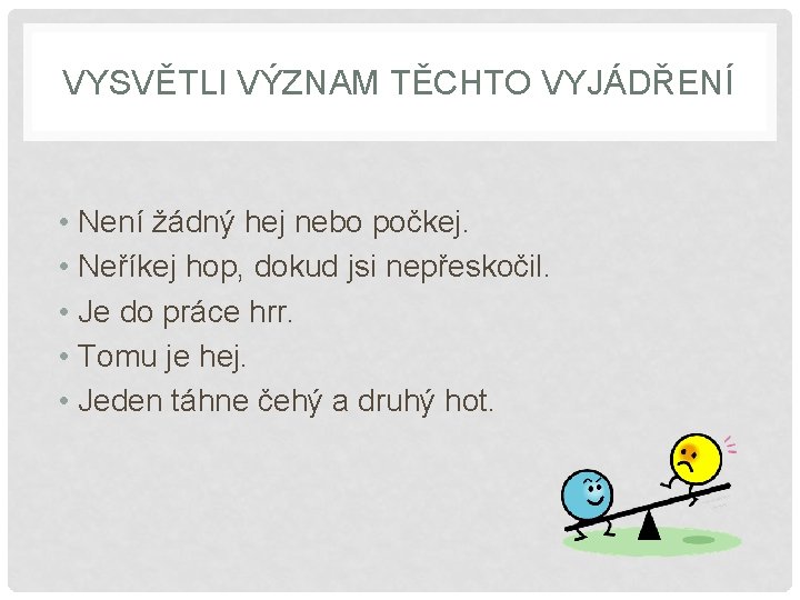 VYSVĚTLI VÝZNAM TĚCHTO VYJÁDŘENÍ • Není žádný hej nebo počkej. • Neříkej hop, dokud