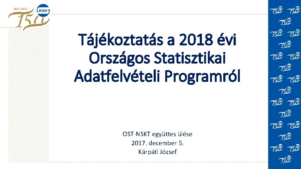 Tájékoztatás a 2018 évi Országos Statisztikai Adatfelvételi Programról OST-NSKT együttes ülése 2017. december 5.