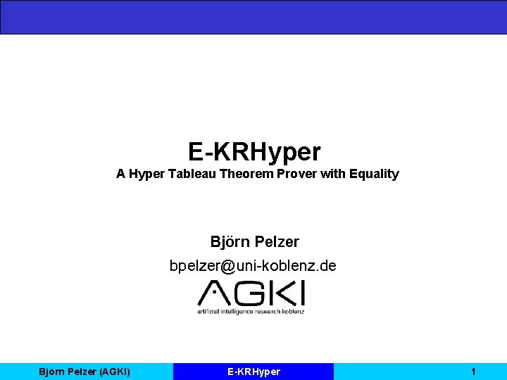 E-KRHyper A Hyper Tableau Theorem Prover with Equality Björn Pelzer bpelzer@uni-koblenz. de Björn Pelzer