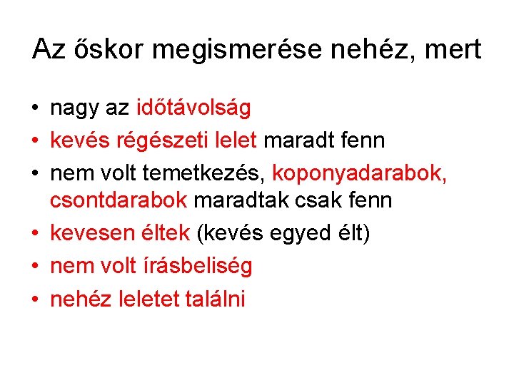 Az őskor megismerése nehéz, mert • nagy az időtávolság • kevés régészeti lelet maradt