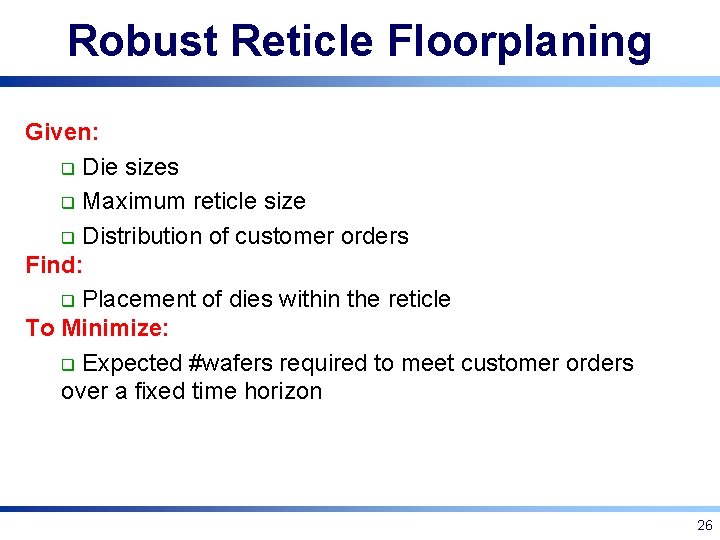 Robust Reticle Floorplaning Given: q Die sizes q Maximum reticle size q Distribution of