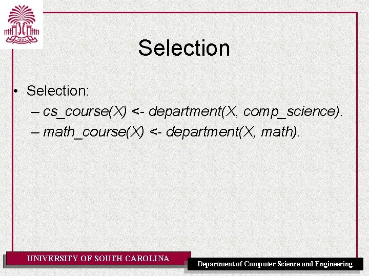 Selection • Selection: – cs_course(X) <- department(X, comp_science). – math_course(X) <- department(X, math). UNIVERSITY
