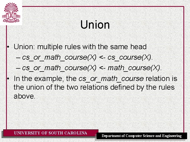 Union • Union: multiple rules with the same head – cs_or_math_course(X) <- cs_course(X). –