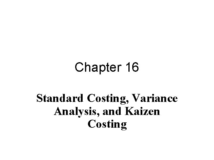 Chapter 16 Standard Costing, Variance Analysis, and Kaizen Costing 