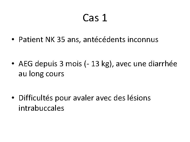 Cas 1 • Patient NK 35 ans, antécédents inconnus • AEG depuis 3 mois