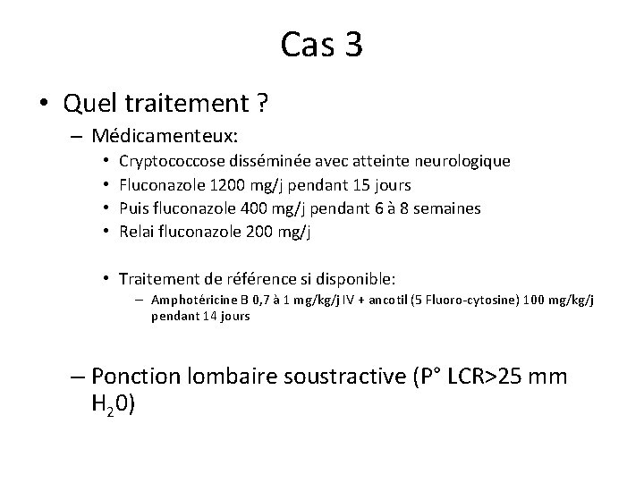 Cas 3 • Quel traitement ? – Médicamenteux: • • Cryptococcose disséminée avec atteinte