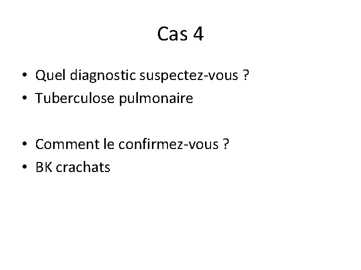 Cas 4 • Quel diagnostic suspectez-vous ? • Tuberculose pulmonaire • Comment le confirmez-vous