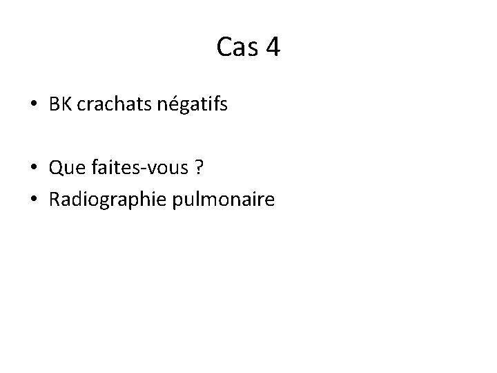 Cas 4 • BK crachats négatifs • Que faites-vous ? • Radiographie pulmonaire 