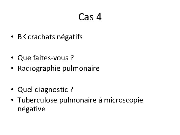 Cas 4 • BK crachats négatifs • Que faites-vous ? • Radiographie pulmonaire •