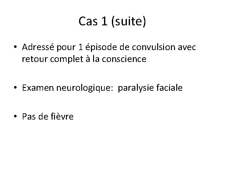 Cas 1 (suite) • Adressé pour 1 épisode de convulsion avec retour complet à