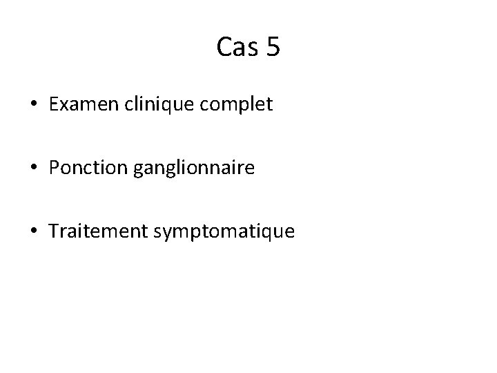 Cas 5 • Examen clinique complet • Ponction ganglionnaire • Traitement symptomatique 