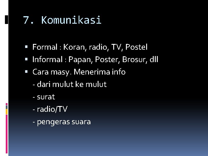 7. Komunikasi Formal : Koran, radio, TV, Postel Informal : Papan, Poster, Brosur, dll