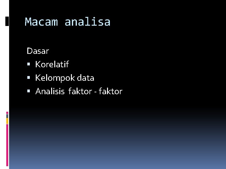 Macam analisa Dasar Korelatif Kelompok data Analisis faktor - faktor 