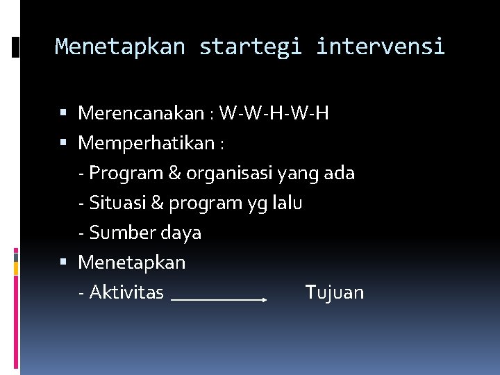 Menetapkan startegi intervensi Merencanakan : W-W-H Memperhatikan : - Program & organisasi yang ada