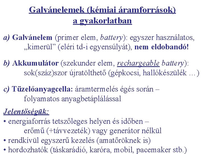 Galvánelemek (kémiai áramforrások) a gyakorlatban a) Galvánelem (primer elem, battery): egyszer használatos, „kimerül” (eléri